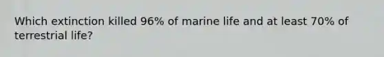 Which extinction killed 96% of marine life and at least 70% of terrestrial life?