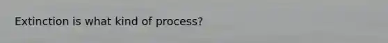Extinction is what kind of process?