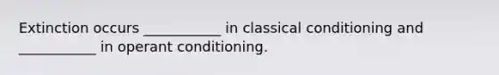 Extinction occurs ___________ in classical conditioning and ___________ in operant conditioning.