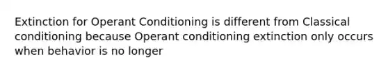 Extinction for Operant Conditioning is different from Classical conditioning because Operant conditioning extinction only occurs when behavior is no longer