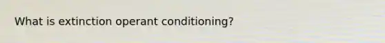 What is extinction <a href='https://www.questionai.com/knowledge/kcaiZj2J12-operant-conditioning' class='anchor-knowledge'>operant conditioning</a>?