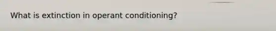 What is extinction in operant conditioning?