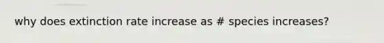 why does extinction rate increase as # species increases?