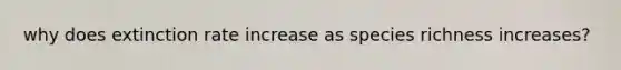 why does extinction rate increase as species richness increases?