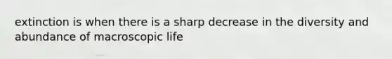 extinction is when there is a sharp decrease in the diversity and abundance of macroscopic life