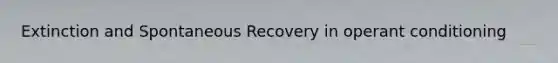 Extinction and Spontaneous Recovery in <a href='https://www.questionai.com/knowledge/kcaiZj2J12-operant-conditioning' class='anchor-knowledge'>operant conditioning</a>