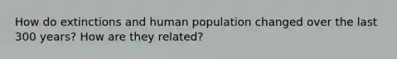 How do extinctions and human population changed over the last 300 years? How are they related?