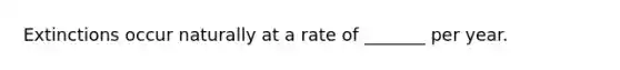 Extinctions occur naturally at a rate of _______ per year.