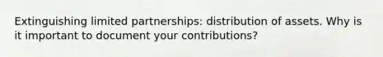 Extinguishing limited partnerships: distribution of assets. Why is it important to document your contributions?