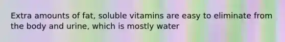 Extra amounts of fat, soluble vitamins are easy to eliminate from the body and urine, which is mostly water