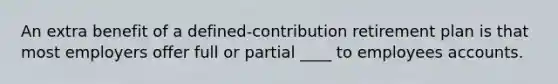 An extra benefit of a defined-contribution retirement plan is that most employers offer full or partial ____ to employees accounts.