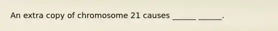 An extra copy of chromosome 21 causes ______ ______.