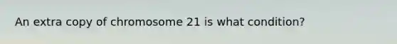 An extra copy of chromosome 21 is what condition?