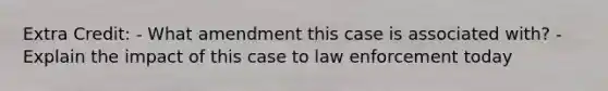 Extra Credit: - What amendment this case is associated with? - Explain the impact of this case to law enforcement today