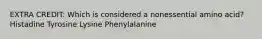 EXTRA CREDIT: Which is considered a nonessential amino acid? Histadine Tyrosine Lysine Phenylalanine