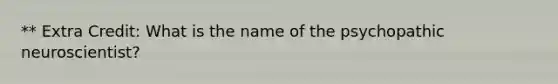 ** Extra Credit: What is the name of the psychopathic neuroscientist?