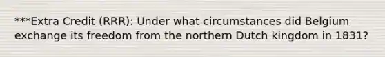 ***Extra Credit (RRR): Under what circumstances did Belgium exchange its freedom from the northern Dutch kingdom in 1831?