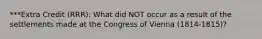 ***Extra Credit (RRR): What did NOT occur as a result of the settlements made at the Congress of Vienna (1814-1815)?