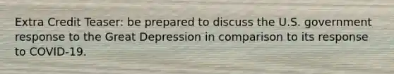 Extra Credit Teaser: be prepared to discuss the U.S. government response to the Great Depression in comparison to its response to COVID-19.