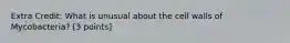 Extra Credit: What is unusual about the cell walls of Mycobacteria? [3 points]
