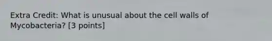 Extra Credit: What is unusual about the cell walls of Mycobacteria? [3 points]