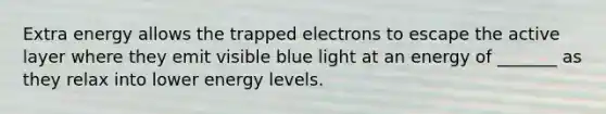 Extra energy allows the trapped electrons to escape the active layer where they emit visible blue light at an energy of _______ as they relax into lower energy levels.