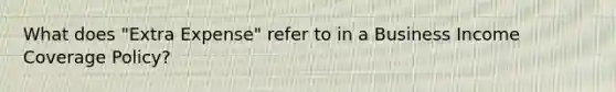 What does "Extra Expense" refer to in a Business Income Coverage Policy?