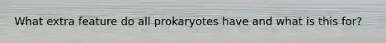 What extra feature do all prokaryotes have and what is this for?