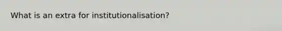 What is an extra for institutionalisation?