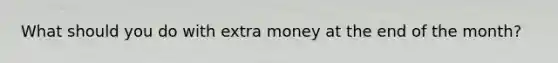 What should you do with extra money at the end of the month?