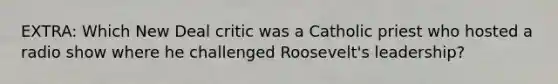 EXTRA: Which New Deal critic was a Catholic priest who hosted a radio show where he challenged Roosevelt's leadership?