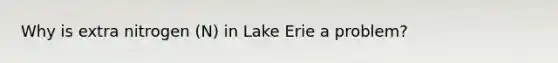 Why is extra nitrogen (N) in Lake Erie a problem?