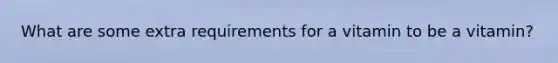 What are some extra requirements for a vitamin to be a vitamin?