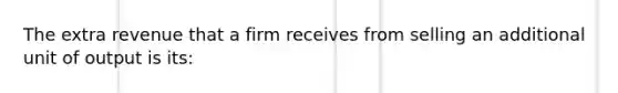 The extra revenue that a firm receives from selling an additional unit of output is its: