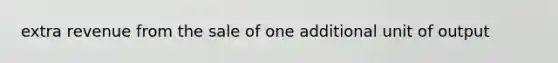 extra revenue from the sale of one additional unit of output