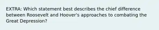 EXTRA: Which statement best describes the chief difference between Roosevelt and Hoover's approaches to combating the Great Depression?