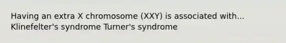 Having an extra X chromosome (XXY) is associated with... Klinefelter's syndrome Turner's syndrome