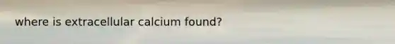where is extracellular calcium found?