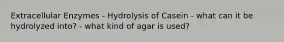 Extracellular Enzymes - Hydrolysis of Casein - what can it be hydrolyzed into? - what kind of agar is used?