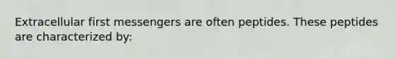 Extracellular first messengers are often peptides. These peptides are characterized by: