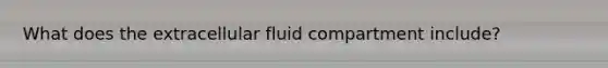 What does the extracellular fluid compartment include?