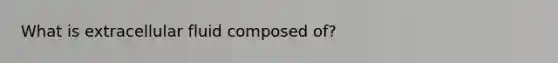 What is extracellular fluid composed of?