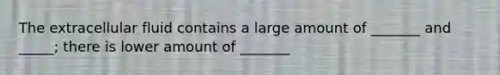 The extracellular fluid contains a large amount of _______ and _____; there is lower amount of _______