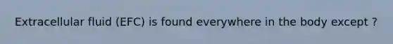 Extracellular fluid (EFC) is found everywhere in the body except ?