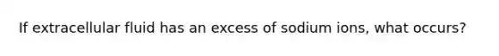 If extracellular fluid has an excess of sodium ions, what occurs?