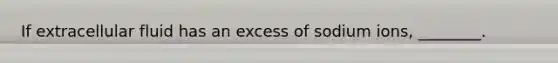 If extracellular fluid has an excess of sodium ions, ________.