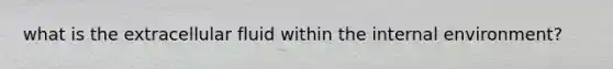 what is the extracellular fluid within the internal environment?