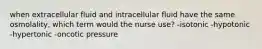 when extracellular fluid and intracellular fluid have the same osmolality, which term would the nurse use? -isotonic -hypotonic -hypertonic -oncotic pressure