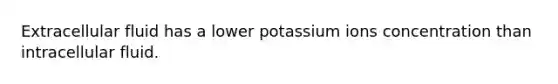 Extracellular fluid has a lower potassium ions concentration than intracellular fluid.