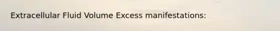 Extracellular Fluid Volume Excess manifestations: